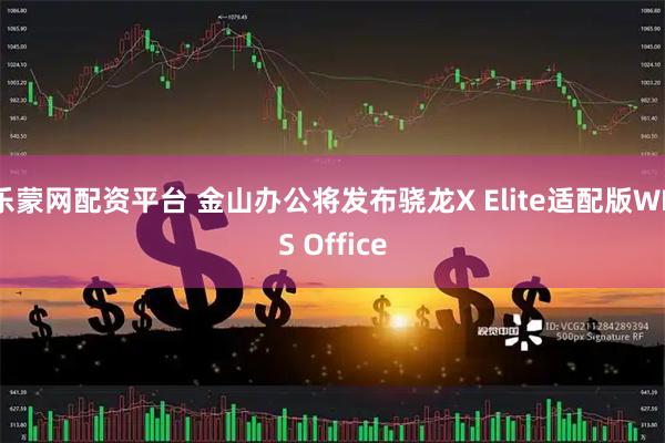 乐蒙网配资平台 金山办公将发布骁龙X Elite适配版WPS Office