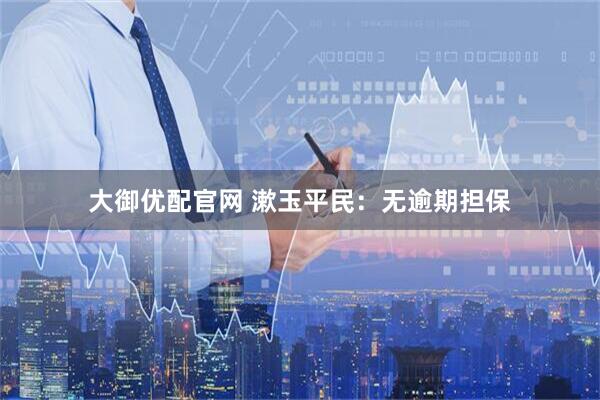 大御优配官网 漱玉平民：无逾期担保