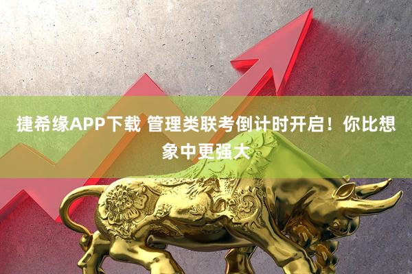 捷希缘APP下载 管理类联考倒计时开启！你比想象中更强大