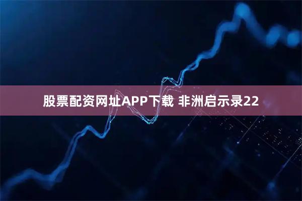 股票配资网址APP下载 非洲启示录22
