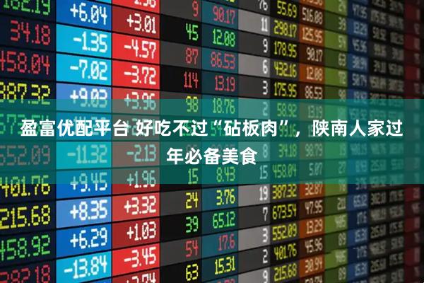 盈富优配平台 好吃不过“砧板肉”，陕南人家过年必备美食