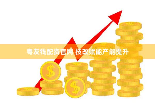 粤友钱配资官网 技改赋能产能提升