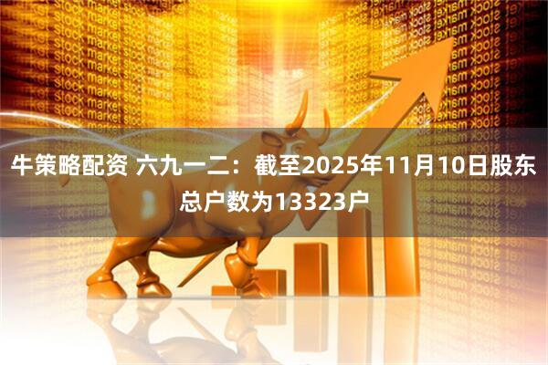 牛策略配资 六九一二：截至2025年11月10日股东总户数为13323户
