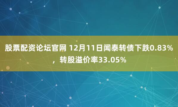 股票配资论坛官网 12月11日闻泰转债下跌0.83%，转股溢价率33.05%