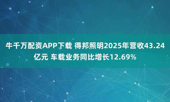 牛千万配资APP下载 得邦照明2025年营收43.24亿元 车载业务同比增长12.69%