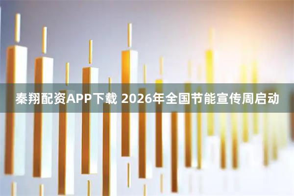 秦翔配资APP下载 2026年全国节能宣传周启动