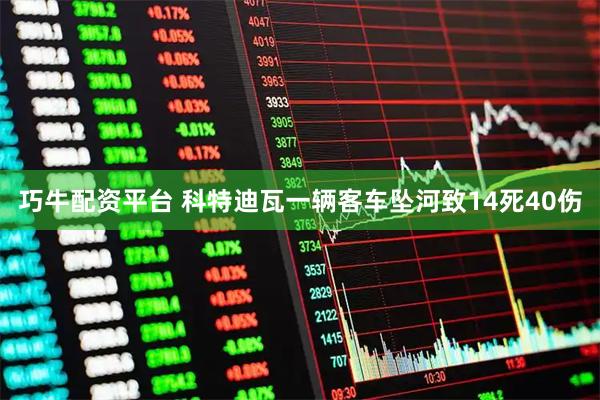 巧牛配资平台 科特迪瓦一辆客车坠河致14死40伤